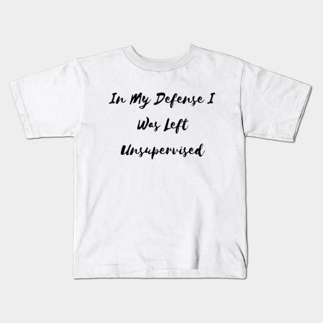 In My Defense I Was Left Unsupervised Kids T-Shirt by Artistic Design